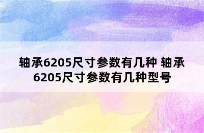 轴承6205尺寸参数有几种 轴承6205尺寸参数有几种型号